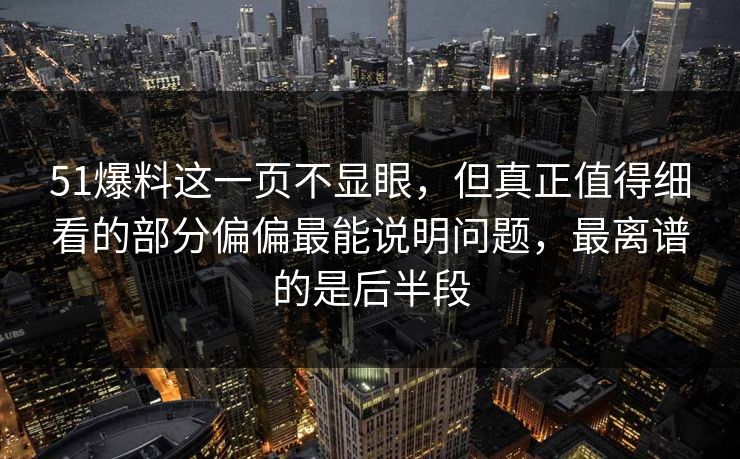 51爆料这一页不显眼,但真正值得细看的部分偏偏最能说明问题,最离谱的是后半段 51爆料这一页不显眼,但真正值得细看的部分偏偏最能说明问题,最离谱的是后半段